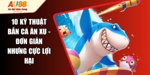 10 Kỹ Thuật Bắn Cá Ăn Xu - Đơn Giản Nhưng Cực Lợi Hại